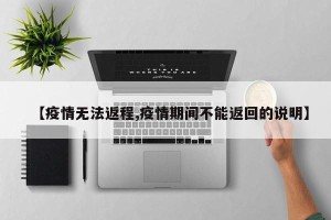 【疫情无法返程,疫情期间不能返回的说明】