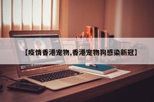 【疫情香港宠物,香港宠物狗感染新冠】