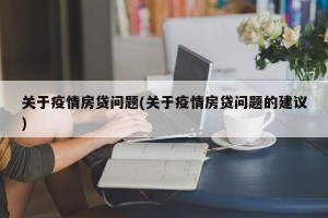 关于疫情房贷问题(关于疫情房贷问题的建议)