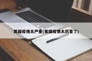 美国疫情太严重(美国疫情太厉害了)