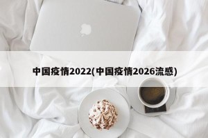 中国疫情2022(中国疫情2026流感)