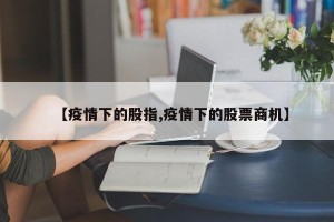 【疫情下的股指,疫情下的股票商机】