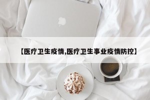 【医疗卫生疫情,医疗卫生事业疫情防控】